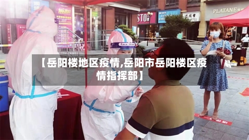 【岳阳楼地区疫情,岳阳市岳阳楼区疫情指挥部】-第3张图片