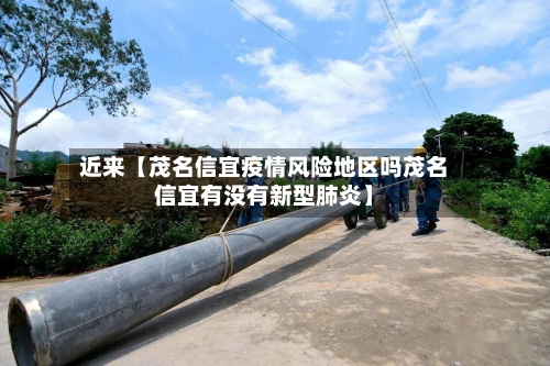 近来【茂名信宜疫情风险地区吗茂名信宜有没有新型肺炎】