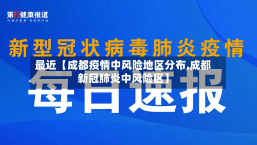 最近【成都疫情中风险地区分布,成都新冠肺炎中风险区】