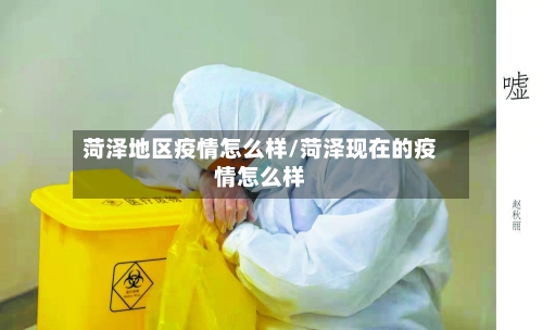 菏泽地区疫情怎么样/菏泽现在的疫情怎么样