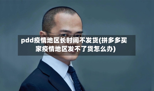 pdd疫情地区长时间不发货(拼多多买家疫情地区发不了货怎么办)-第2张图片
