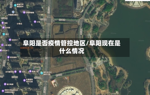 阜阳是否疫情管控地区/阜阳现在是什么情况