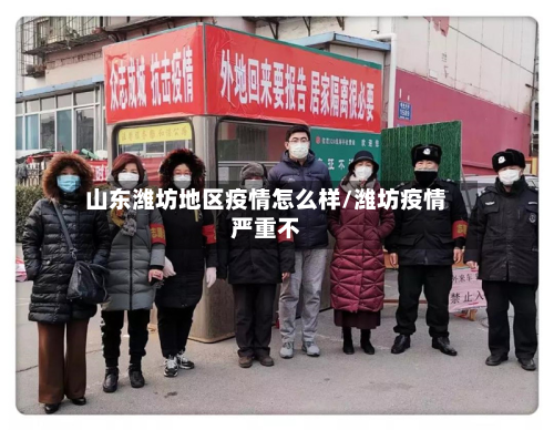 山东潍坊地区疫情怎么样/潍坊疫情严重不