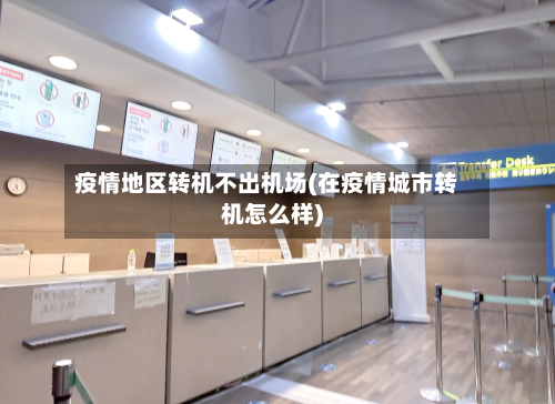 疫情地区转机不出机场(在疫情城市转机怎么样)