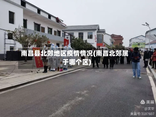 南昌县北郊地区疫情情况(南昌北郊属于哪个区)