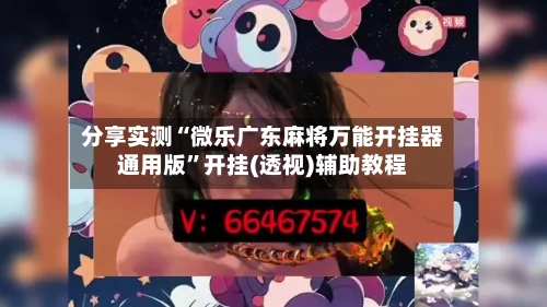 分享实测“微乐广东麻将万能开挂器通用版”开挂(透视)辅助教程-第2张图片