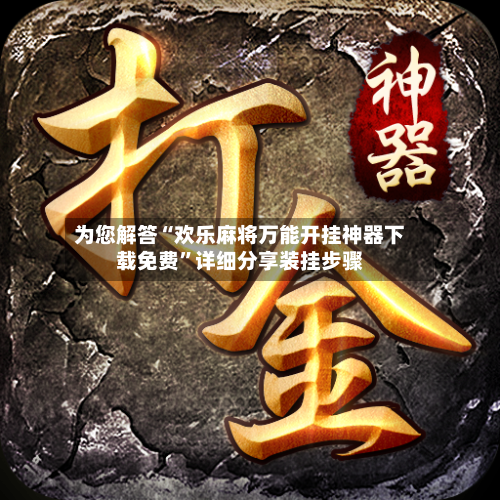 为您解答“欢乐麻将万能开挂神器下载免费”详细分享装挂步骤