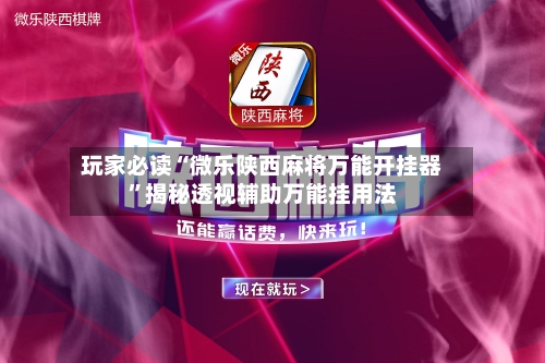 玩家必读“微乐陕西麻将万能开挂器”揭秘透视辅助万能挂用法