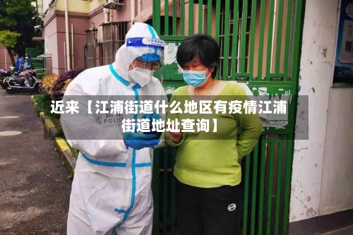 近来【江浦街道什么地区有疫情江浦街道地址查询】