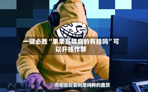 一键必胜“果果互娱真的有挂吗”可以开挂作弊-第2张图片