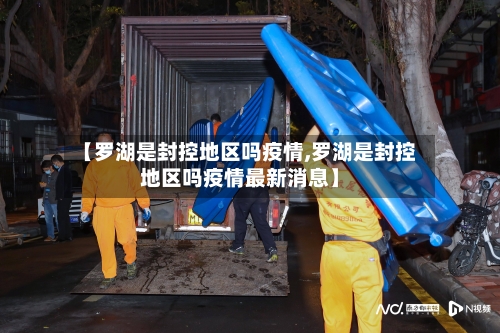 【罗湖是封控地区吗疫情,罗湖是封控地区吗疫情最新消息】