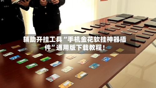 辅助开挂工具“手机金花软挂神器插件”通用版下载教程！