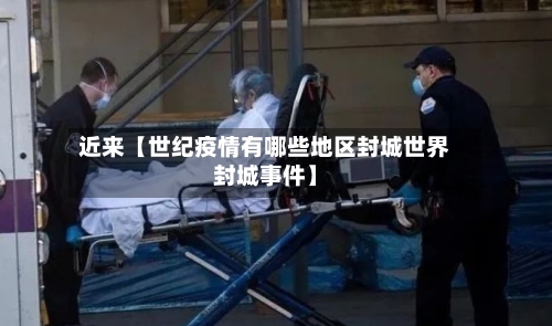 近来【世纪疫情有哪些地区封城世界封城事件】-第2张图片