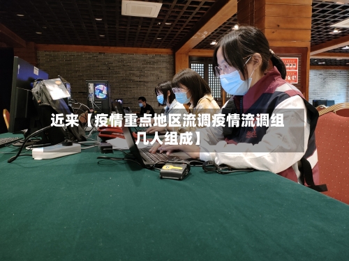 近来【疫情重点地区流调疫情流调组几人组成】