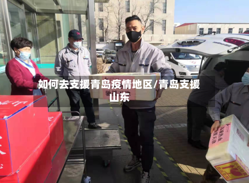 如何去支援青岛疫情地区/青岛支援山东