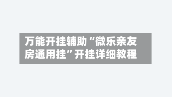 万能开挂辅助“微乐亲友房通用挂”开挂详细教程-第2张图片