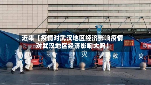 近来【疫情对武汉地区经济影响疫情对武汉地区经济影响大吗】