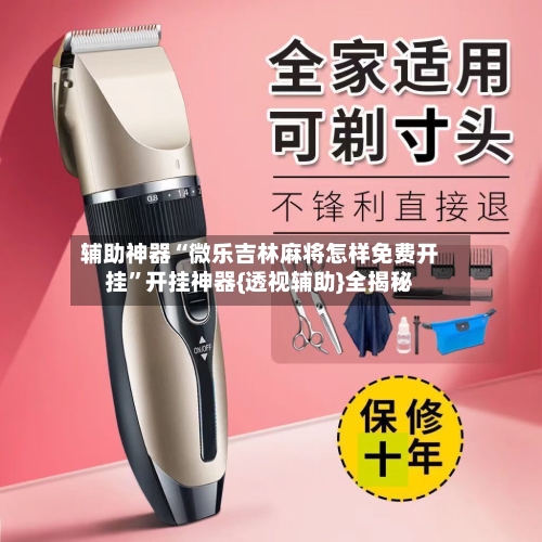 辅助神器“微乐吉林麻将怎样免费开挂”开挂神器{透视辅助}全揭秘-第2张图片