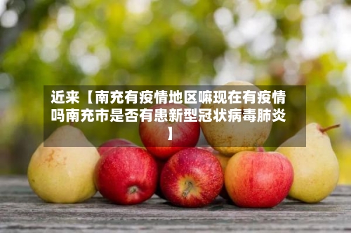 近来【南充有疫情地区嘛现在有疫情吗南充市是否有患新型冠状病毒肺炎】