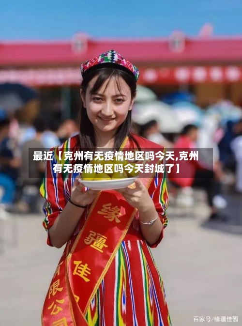 最近【克州有无疫情地区吗今天,克州有无疫情地区吗今天封城了】-第2张图片