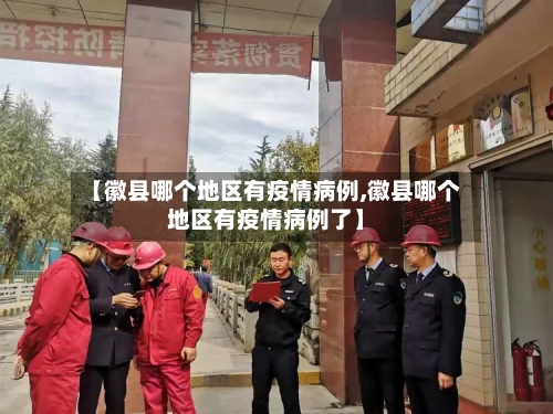 【徽县哪个地区有疫情病例,徽县哪个地区有疫情病例了】-第3张图片