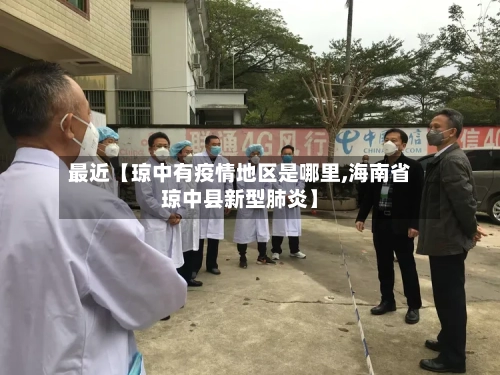 最近【琼中有疫情地区是哪里,海南省琼中县新型肺炎】