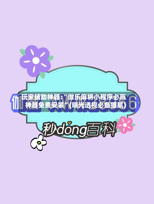 玩家辅助神器:“微乐麻将小程序必赢神器免费安装”(曝光透视必备猫腻)