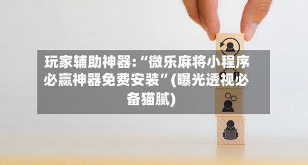 玩家辅助神器:“微乐麻将小程序必赢神器免费安装”(曝光透视必备猫腻)-第2张图片