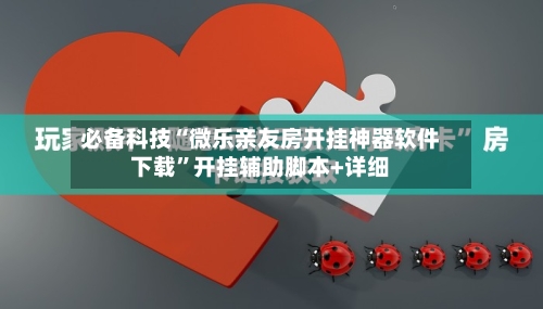 必备科技“微乐亲友房开挂神器软件下载”开挂辅助脚本+详细-第3张图片