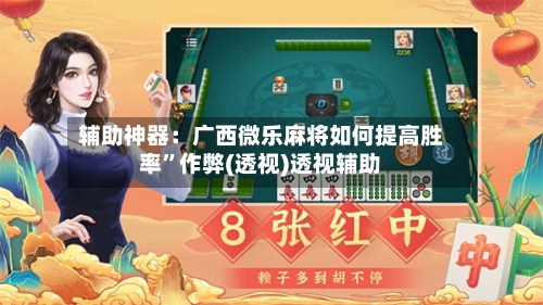 辅助神器：广西微乐麻将如何提高胜率”作弊(透视)透视辅助-第2张图片