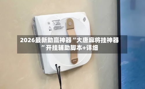 2026最新助赢神器“大唐麻将挂神器”开挂辅助脚本+详细