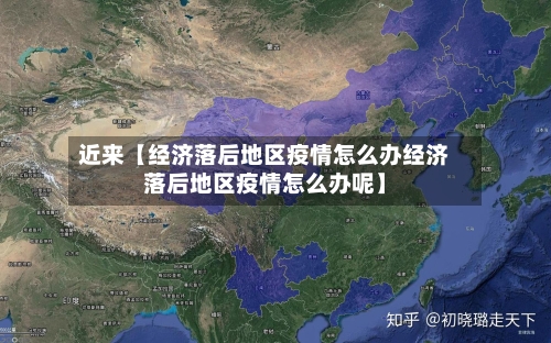 近来【经济落后地区疫情怎么办经济落后地区疫情怎么办呢】