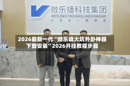 2026最新一代“微乐填大坑外卦神器下载安装”2026开挂教程步骤