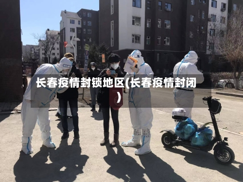 长春疫情封锁地区(长春疫情封闭)-第3张图片