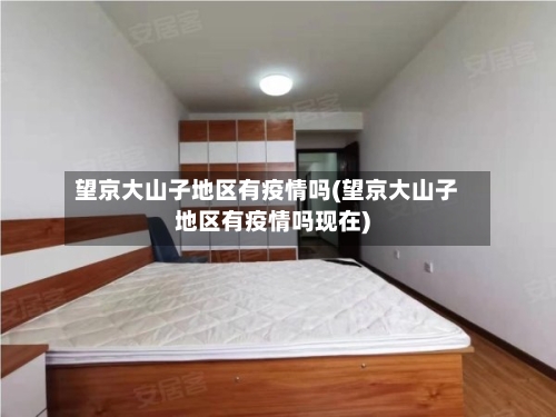 望京大山子地区有疫情吗(望京大山子地区有疫情吗现在)-第2张图片
