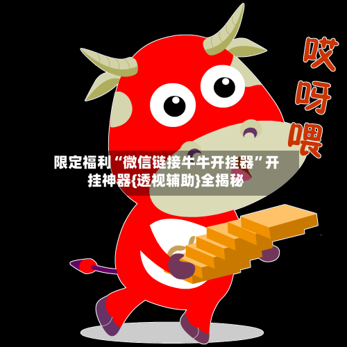 限定福利“微信链接牛牛开挂器”开挂神器{透视辅助}全揭秘