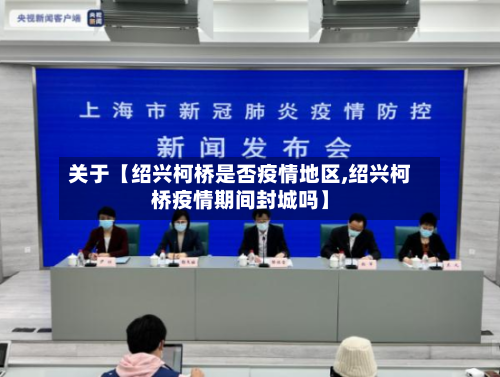 关于【绍兴柯桥是否疫情地区,绍兴柯桥疫情期间封城吗】-第3张图片