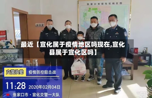 最近【宣化属于疫情地区吗现在,宣化县属于宣化区吗】-第2张图片