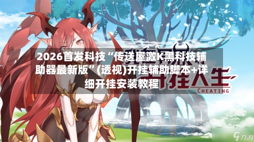 2026首发科技“传送屋激K黑科技辅助器最新版”(透视)开挂辅助脚本+详细开挂安装教程