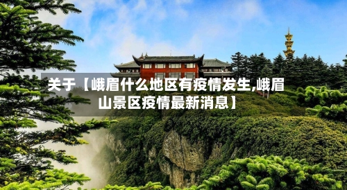 关于【峨眉什么地区有疫情发生,峨眉山景区疫情最新消息】