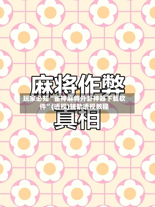 玩家必知“雀神麻将外卦神器下载软件”(透视)辅助透视教程