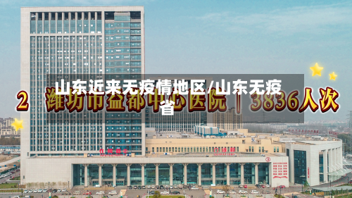 山东近来无疫情地区/山东无疫省-第2张图片