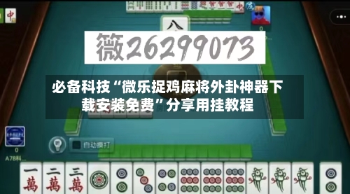必备科技“微乐捉鸡麻将外卦神器下载安装免费”分享用挂教程-第2张图片