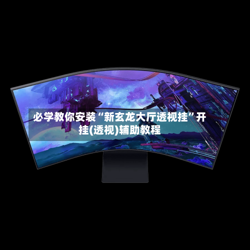 必学教你安装“新玄龙大厅透视挂”开挂(透视)辅助教程