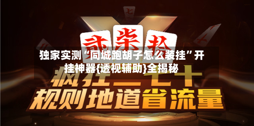 独家实测“同城跑胡子怎么装挂”开挂神器{透视辅助}全揭秘