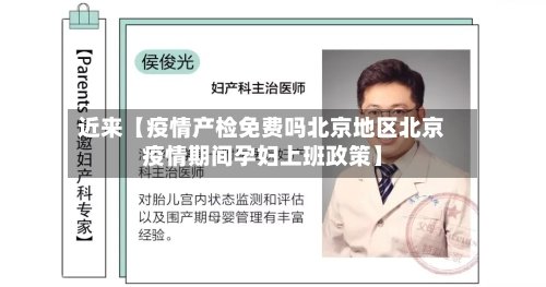 近来【疫情产检免费吗北京地区北京疫情期间孕妇上班政策】-第2张图片