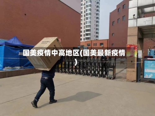 国美疫情中高地区(国美最新疫情)-第2张图片