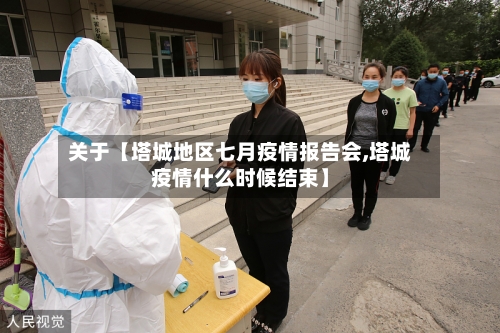 关于【塔城地区七月疫情报告会,塔城疫情什么时候结束】