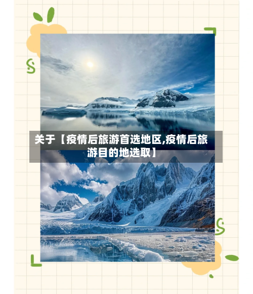 关于【疫情后旅游首选地区,疫情后旅游目的地选取】
