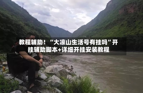 教程辅助！“大凉山生活号有挂吗”开挂辅助脚本+详细开挂安装教程